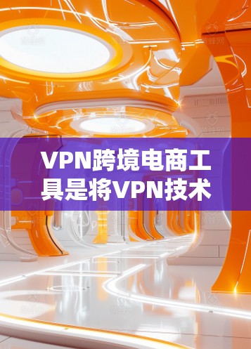 VPN跨境电商工具是将VPN技术和跨境电商结合在一起的工具，旨在为用户提供安全、高效地完成跨境购物和支付的解决方案。以下是该工具的主要特点、功能、挑战及注意事项