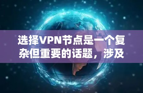 选择VPN节点是一个复杂但重要的话题，涉及多个方面和步骤。以下是一个系统化的总结，帮助您更好地理解和操作VPN节点选择