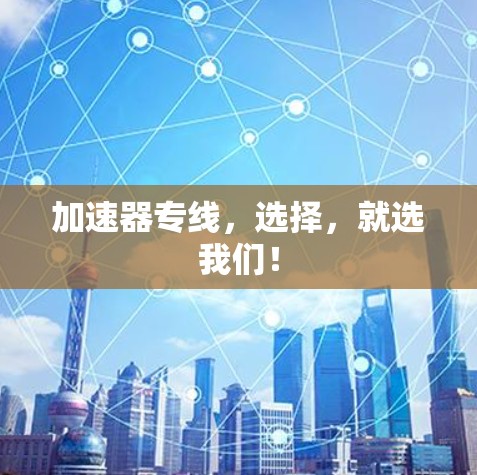 加速器专线，选择，就选我们！