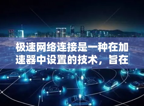 极速网络连接是一种在加速器中设置的技术，旨在提高数据传输速度，特别是在处理高负载或速度过快的数据时。以下是关于极速网络连接的详细说明