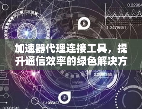 加速器代理连接工具，提升通信效率的绿色解决方案