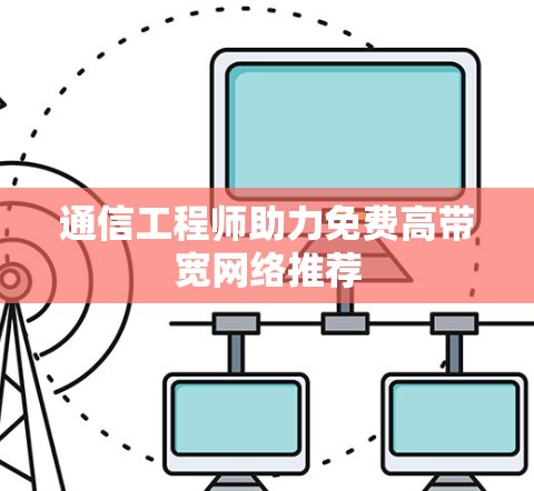 通信工程师助力免费高带宽网络推荐
