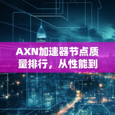 AXN加速器节点质量排行，从性能到优化的全面解析