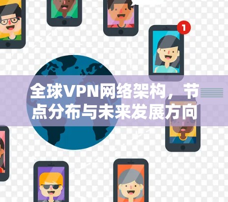 全球VPN网络架构，节点分布与未来发展方向