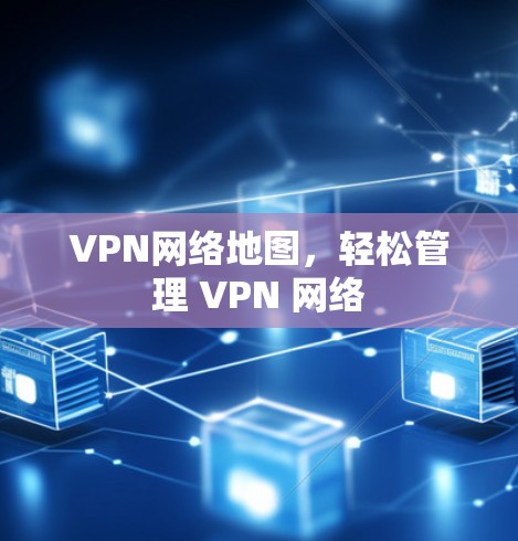 VPN网络地图，轻松管理 VPN 网络