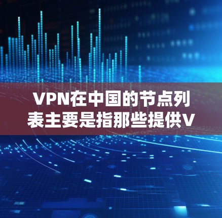 VPN在中国的节点列表主要是指那些提供VPN服务的中国城市或地区的VPN公司和平台。以下是亚洲几个主要的VPN节点