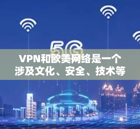 VPN和欧美网络是一个涉及文化、安全、技术等多个领域的复杂概念。以下是一些常见的VPN节点和欧美网络，供你参考