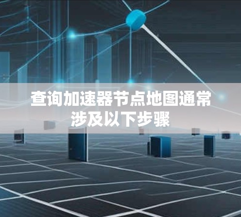 查询加速器节点地图通常涉及以下步骤
