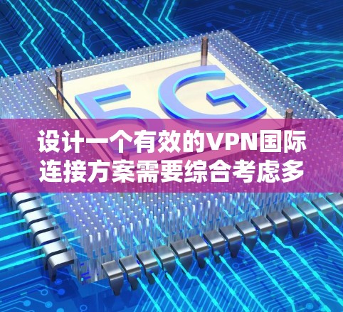 设计一个有效的VPN国际连接方案需要综合考虑多个方面,包括选择合适的VPN类型、设置国际域名、配置IP地址以及确保国际域名的安全性。以下是一个分步的解决方案 设计一个有效的VPN国际连接方案需要综合考虑多个方面,包括选择合适的VPN类型、设置国际域名、配置IP地址以及确保国际域名的安全性。以下是一个分步的解决方案