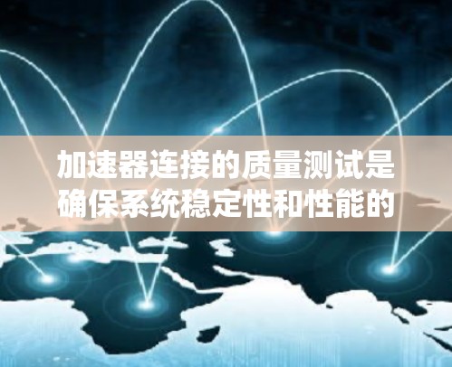 加速器连接的质量测试是确保系统稳定性和性能的重要步骤。以下是一个详细的测试流程和方法，适用于加速器连接的质量评估