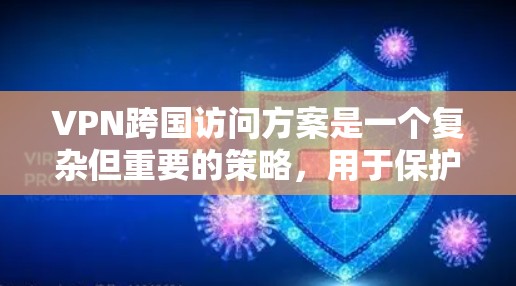 VPN跨国访问方案是一个复杂但重要的策略，用于保护个人或企业敏感信息的安全。以下是一个详细的步骤指南