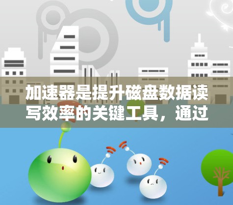 加速器是提升磁盘数据读写效率的关键工具，通过连接到多个节点，可以实现高效的数据传输和磁盘优化。以下是关于加速器和其网络连接的详细步骤和优化方法