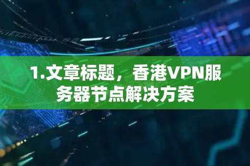 1.文章标题，香港VPN服务器节点解决方案