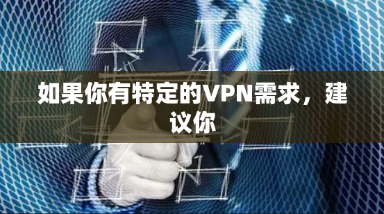 如果你有特定的VPN需求，建议你