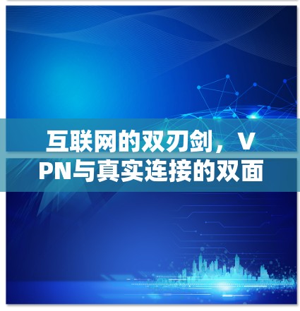 互联网的双刃剑，VPN与真实连接的双面人生