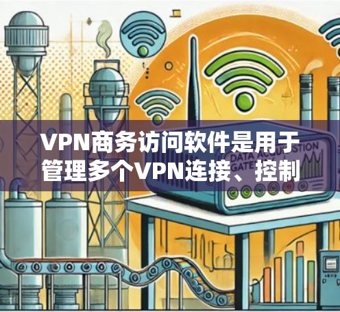 VPN商务访问软件是用于管理多个VPN连接、控制访问权限和防火墙设置的工具，旨在帮助商务用户安全访问外部网络。以下是对这些软件的详细介绍