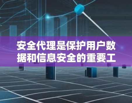 安全代理是保护用户数据和信息安全的重要工具，涵盖了多种类型，如加密安全代理和访问控制安全代理。以下是对这些安全代理的详细介绍