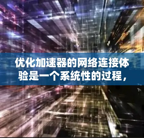 优化加速器的网络连接体验是一个系统性的过程，涉及多个步骤和工具的使用。以下是一个有条理的优化指南，帮助你系统地优化加速器的连接体验