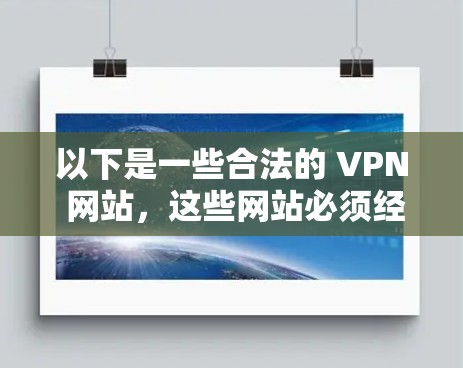 以下是一些合法的 VPN 网站，这些网站必须经过中国的互联网信息办公室备案，并且遵守中国的法律法规