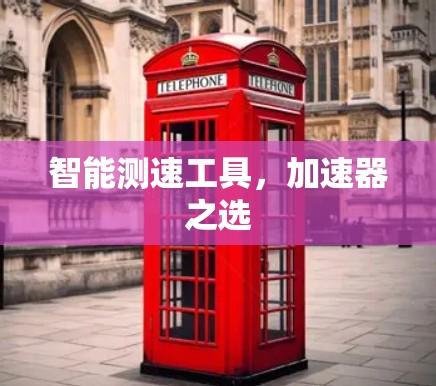 智能测速工具，加速器之选
