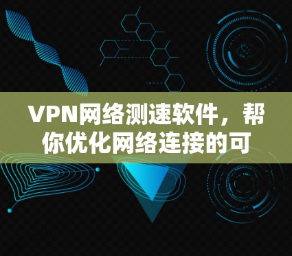 VPN网络测速软件，帮你优化网络连接的可靠工具