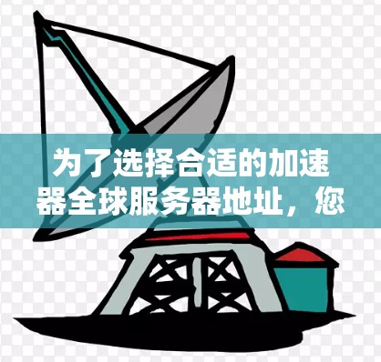 为了选择合适的加速器全球服务器地址，您可以按照以下步骤进行