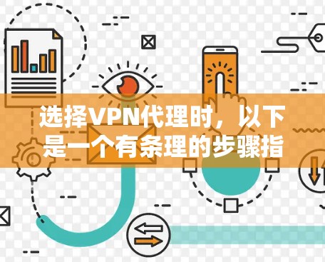 选择VPN代理时，以下是一个有条理的步骤指南，帮助你做出明智的选择