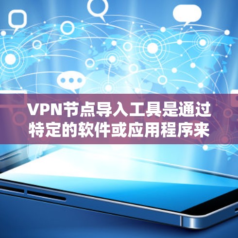 VPN节点导入工具是通过特定的软件或应用程序来连接到个人或企业内部的VPN服务器的。以下是一个清晰的步骤指南，帮助您顺利导入配置