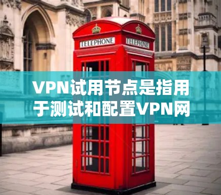 VPN试用节点是指用于测试和配置VPN网络设备的网络节点。这些节点通常用于测试VPN客户端的网络连接性能，确保客户端能够正常接收和发送数据