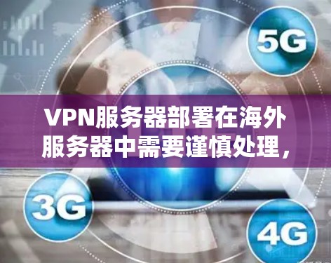 VPN服务器部署在海外服务器中需要谨慎处理，以确保安全性和稳定性。以下是详细的步骤和考虑因素