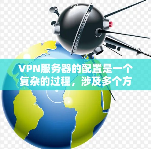 VPN服务器的配置是一个复杂的过程，涉及多个方面和技术。以下是一个详细的VPN服务器配置方案，分为几个步骤来帮助您理解如何配置