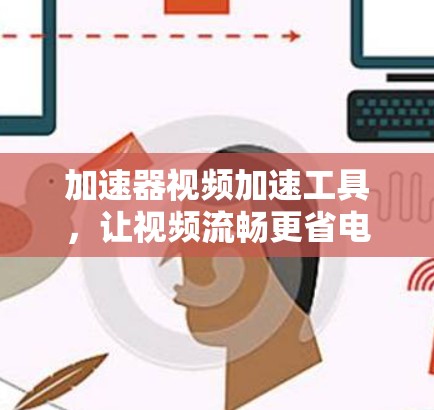 加速器视频加速工具，让视频流畅更省电