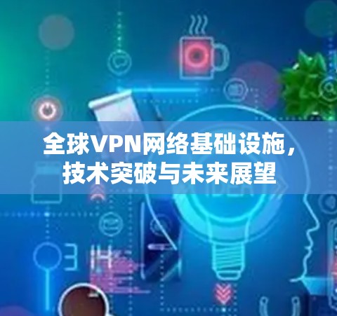 全球VPN网络基础设施，技术突破与未来展望