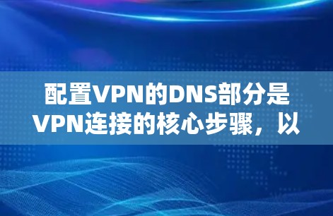 配置VPN的DNS部分是VPN连接的核心步骤，以下是详细的步骤指南