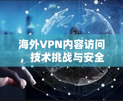 海外VPN内容访问，技术挑战与安全防护