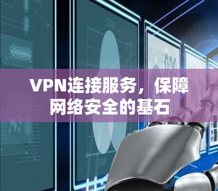 VPN连接服务，保障网络安全的基石