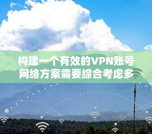构建一个有效的VPN账号网络方案需要综合考虑多个方面，以确保安全性和用户体验。以下是一个分步的解决方案