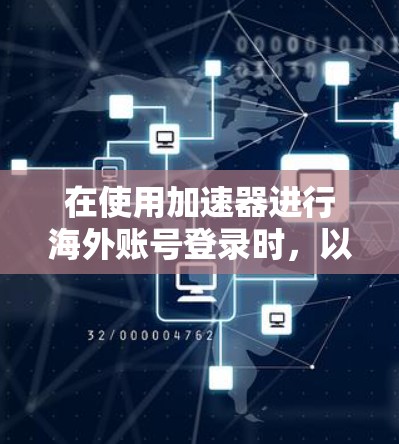在使用加速器进行海外账号登录时，以下是一步步的操作指南