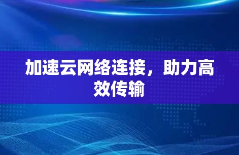 加速云网络连接，助力高效传输