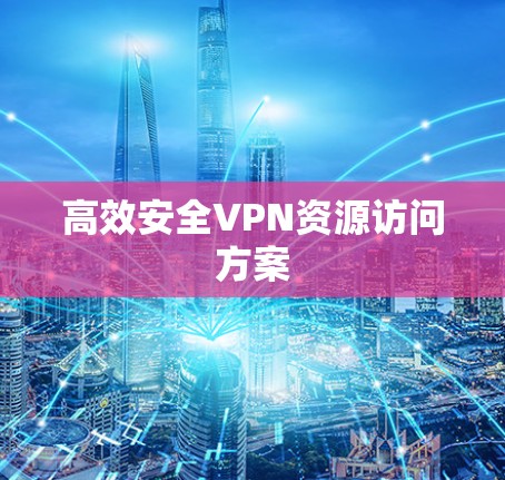 高效安全VPN资源访问方案