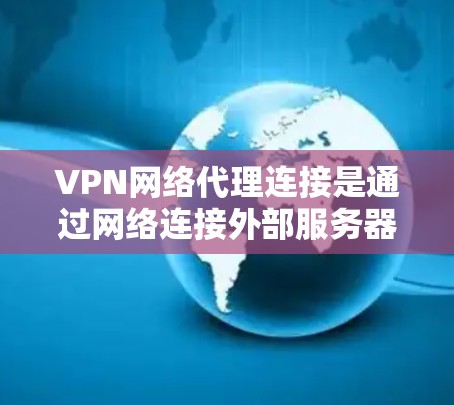 VPN网络代理连接是通过网络连接外部服务器来提供在线服务的步骤。以下是对VPN网络代理连接的详细指南