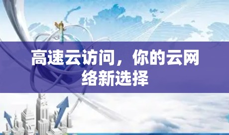 高速云访问,你的云网络新选择 高速云访问,你的云网络新选择