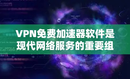 VPN免费加速器软件是现代网络服务的重要组成部分，它们通过端到端加密（E2EE）等技术，确保用户的信息安全和数据传输的高效性。以下是对VPN免费加速器软件的详细总结