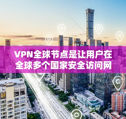 VPN全球节点是让用户在全球多个国家安全访问网站的重要工具。以下是对全球节点的详细总结 VPN全球节点是让用户在全球多个国家安全访问网站的重要工具。以下是对全球节点的详细总结