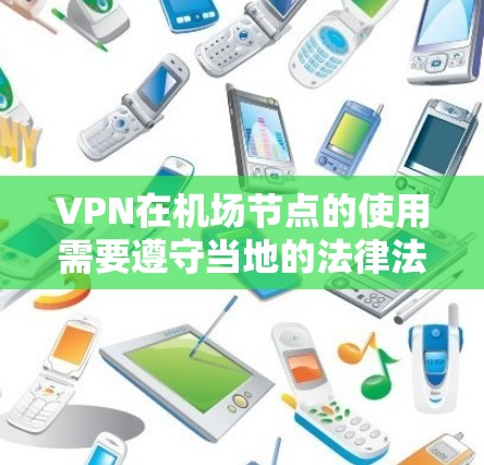 VPN在机场节点的使用需要遵守当地的法律法规和安全政策。以下是一些主要的VPN机场节点，供参考