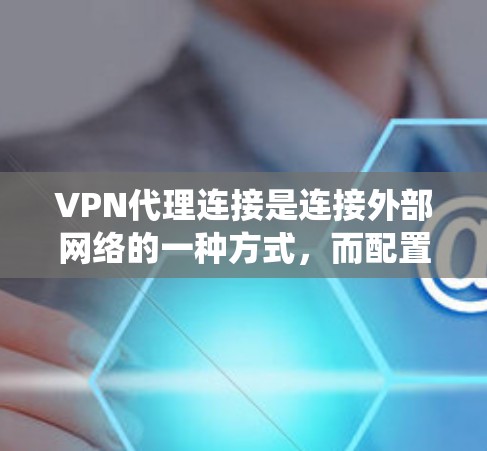 VPN代理连接是连接外部网络的一种方式，而配置和使用代理软件需要系统的学习和实践。以下是一些详细的学习步骤