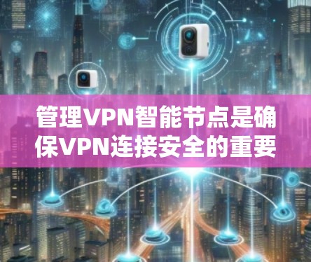 管理VPN智能节点是确保VPN连接安全的重要步骤。以下是详细的指南，帮助您有效管理这些智能节点