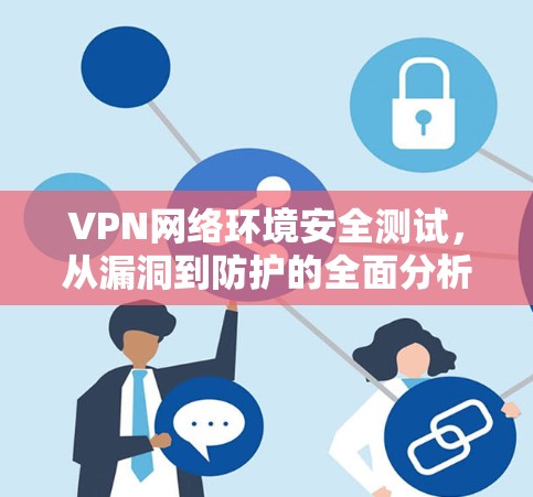 VPN网络环境安全测试，从漏洞到防护的全面分析