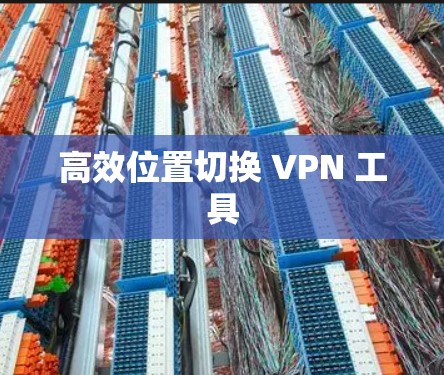 高效位置切换 VPN 工具