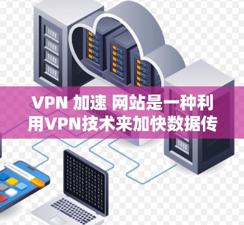 VPN 加速 网站是一种利用VPN技术来加快数据传输的工具，通过加密传输将原始流量从你的网站转移到另一端的服务器，然后进一步放大流量，使网站加载速度更快。以下是对该技术的详细分析和解答